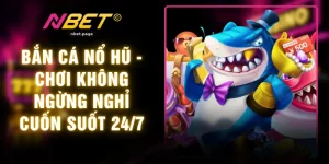 Bắn Cá Nổ Hũ - Chơi Không Ngừng Nghỉ Cuốn Suốt 24/7
