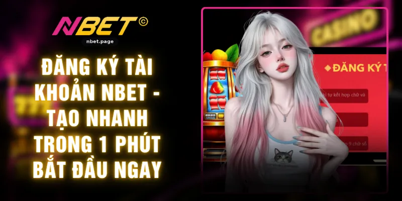 Đăng Ký Tài Khoản NBET - Tạo Nhanh Trong 1 Phút Bắt Đầu Ngay