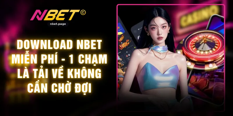 Download NBET Miễn Phí - 1 Chạm Là Tải Về Không Cần Chờ Đợi