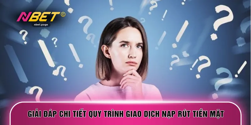 Giải đáp chi tiết quy trình giao dịch nạp rút tiền mặt