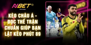 Kèo Châu Á - Đọc Thế Trận Chuẩn Giúp Bạn Lật Kèo Phút 89