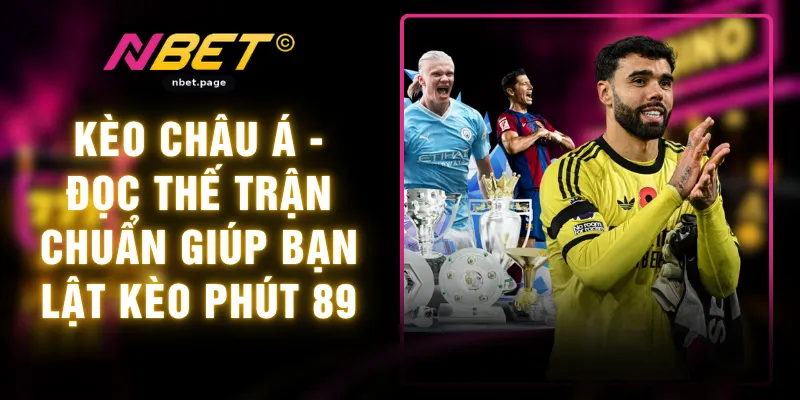 Kèo Châu Á - Đọc Thế Trận Chuẩn Giúp Bạn Lật Kèo Phút 89