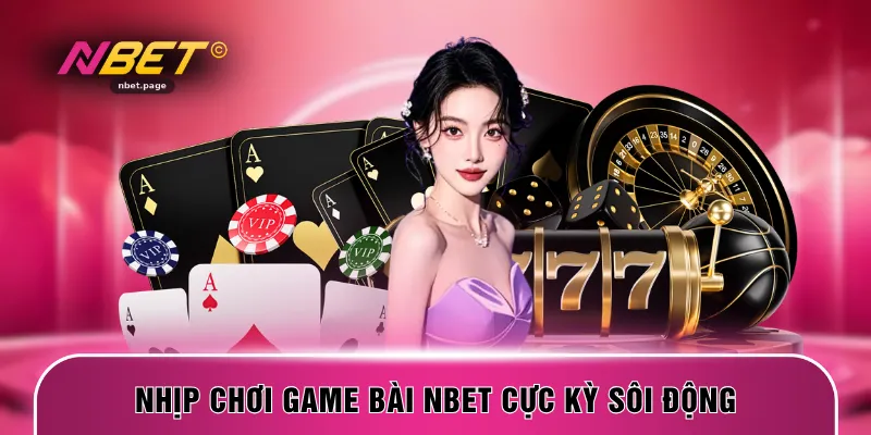 Nhịp chơi game bài NBET cực kỳ sôi động