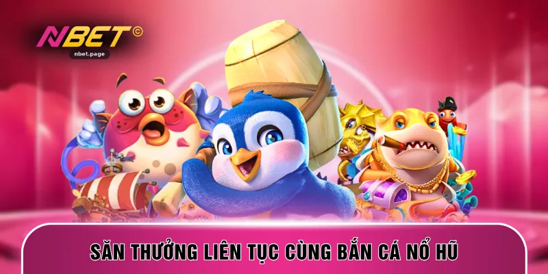 Săn thưởng liên tục cùng bắn cá nổ hũ