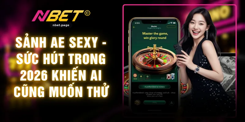 Sảnh AE Sexy - Sức Hút Trong 2026 Khiến Ai Cũng Muốn Thử