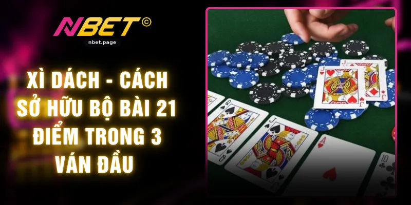 Xì Dách - Cách Sở Hữu Bộ Bài 21 Điểm Trong 3 Ván Đầu 